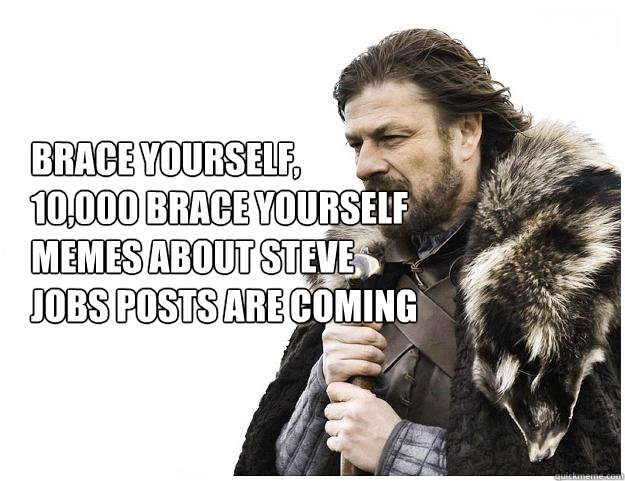 Brace yourself, 
10,000 brace yourself memes about steve jobs posts are coming  Imminent Ned