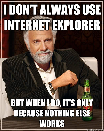 I don't always use Internet explorer but when i do, it's only because nothing else works - I don't always use Internet explorer but when i do, it's only because nothing else works  Dos Equis man