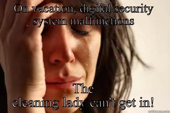 ON VACATION, DIGITAL SECURITY SYSTEM MALFUNCTIONS THE CLEANING LADY CAN'T GET IN! First World Problems