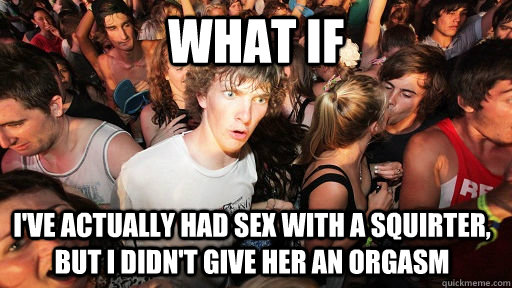 What if I've actually had sex with a squirter, but i didn't give her an orgasm  Sudden Clarity Clarence