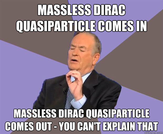 Massless Dirac Quasiparticle comes in Massless Dirac Quasiparticle comes out - You can't explain that - Massless Dirac Quasiparticle comes in Massless Dirac Quasiparticle comes out - You can't explain that  Bill O Reilly