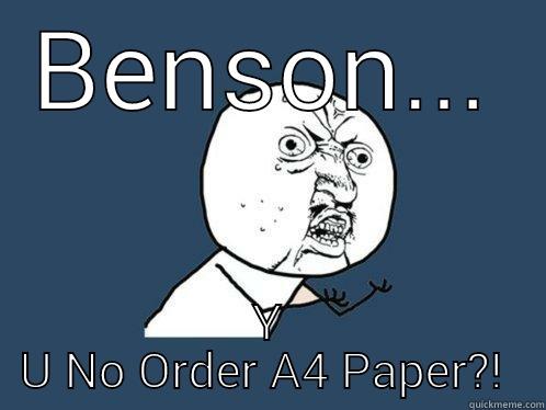 BENSON... Y U NO ORDER A4 PAPER?!  Y U No