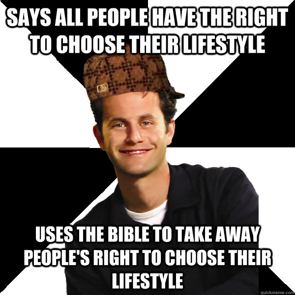 Says all people have the right to choose their lifestyle Uses the bible to take away people's right to choose their lifestyle  Scumbag Christian