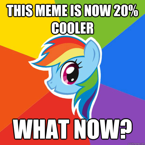 This meme is now 20% cooler What now?  Rainbow Dash