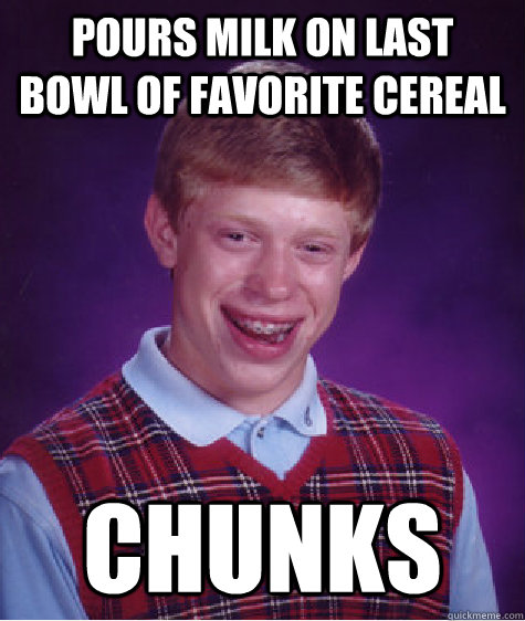 Pours milk on last bowl of favorite cereal Chunks  Bad Luck Brian