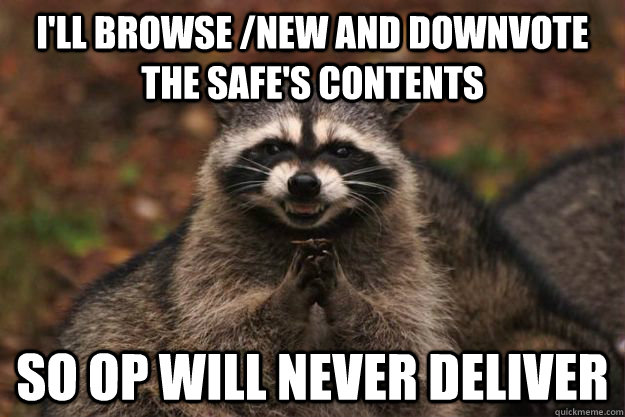 I'll browse /new and downvote the safe's contents so Op will never deliver - I'll browse /new and downvote the safe's contents so Op will never deliver  Evil Plotting Raccoon