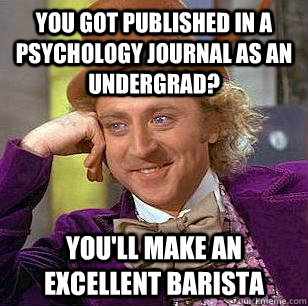 You got published in a psychology journal as an undergrad? You'll make an excellent barista - You got published in a psychology journal as an undergrad? You'll make an excellent barista  Condescending Wonka