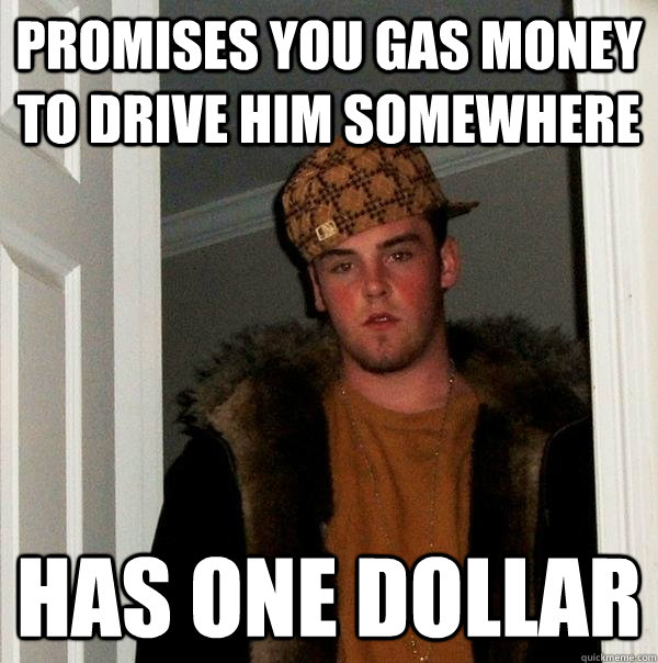 Promises you gas money to drive him somewhere Has one dollar  Scumbag Steve