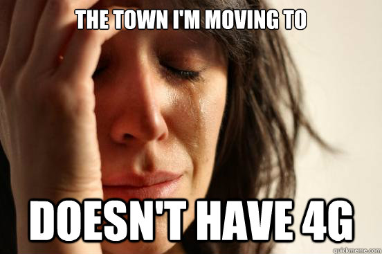 The town i'm moving to doesn't have 4G  First World Problems