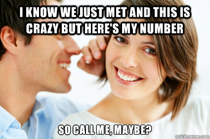 I know we just met and this is crazy but here's my number So call me, maybe?  Bad Pick-up line Paul