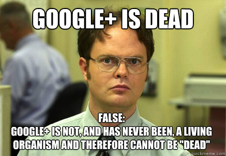 GOOGLE+ IS DEAD False: 
Google+ is not, and has never been, a living organism and therefore cannot be 