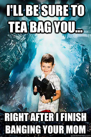 I'll be sure to Tea bag you... right after i finish banging your mom  Halo 4 kid