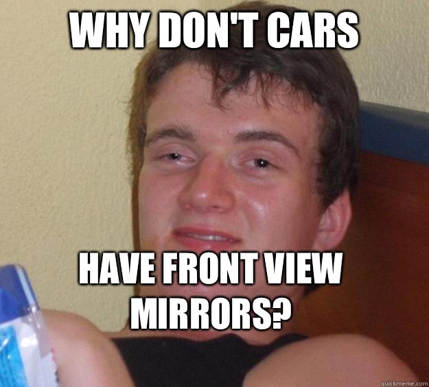 Why don't cars Have front view mirrors?
 - Why don't cars Have front view mirrors?
  10 Guy