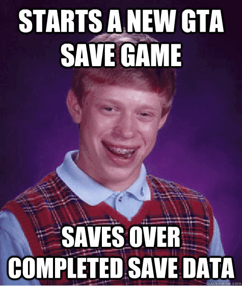 starts a new gta save game saves over completed save data - starts a new gta save game saves over completed save data  Bad Luck Brian