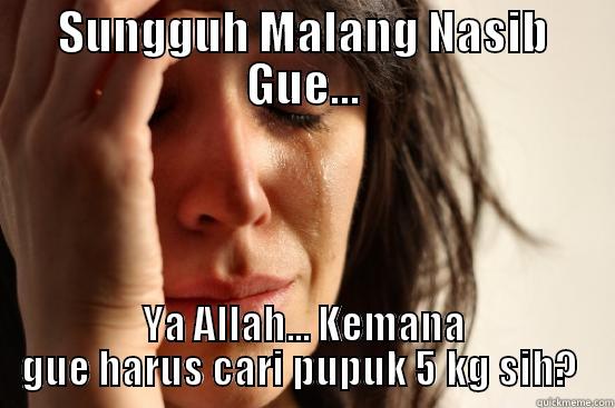 SUNGGUH MALANG NASIB GUE... YA ALLAH... KEMANA GUE HARUS CARI PUPUK 5 KG SIH?  First World Problems