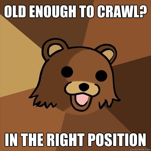 old enough to crawl? in the right position  Pedobear