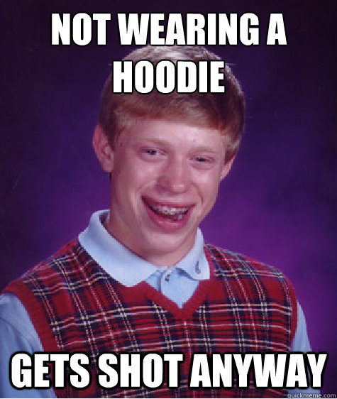 not wearing a hoodie
 gets shot anyway  Bad Luck Brian