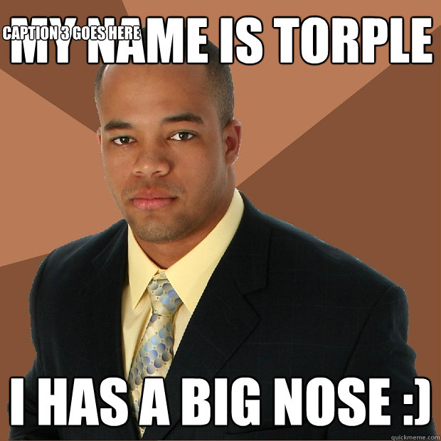 My name is Torple i has a big nose :) Caption 3 goes here  Successful Black Man