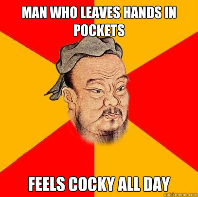 Man who leaves hands in pockets Feels cocky all day  Confucius says