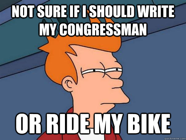 Not sure if i should write my congressman  or ride my bike   Futurama Fry