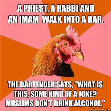 A priest, a rabbi and
an imam  walk into a bar. The bartender says, 