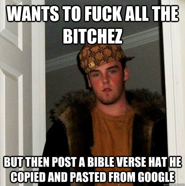 wants to fuck all the bitchez but then post a bible verse hat he copied and pasted from google  Scumbag Steve