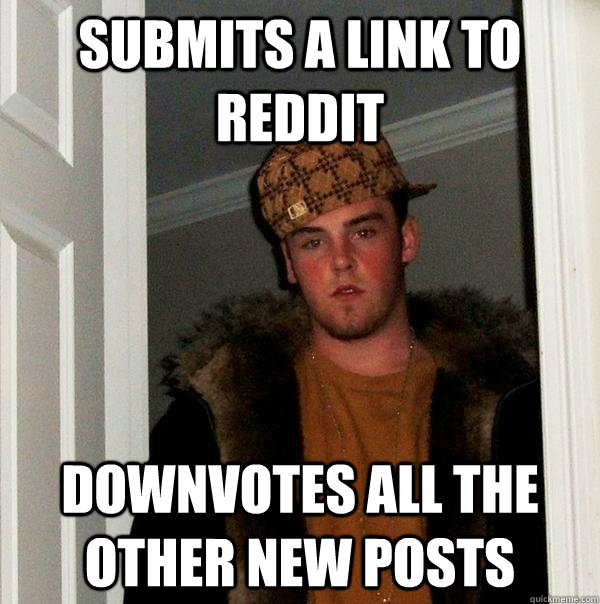 Submits a link to reddit Downvotes all the other new posts  Scumbag Steve