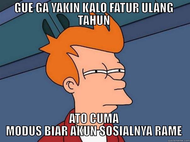 HAPPY BIRTHDAY - GUE GA YAKIN KALO FATUR ULANG TAHUN ATO CUMA MODUS BIAR AKUN SOSIALNYA RAME Futurama Fry