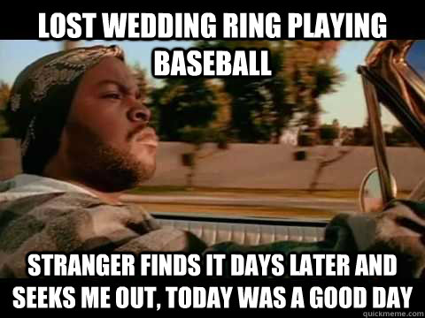 Lost Wedding Ring Playing Baseball Stranger finds it days later and seeks me out, today was a good day  ice cube good day