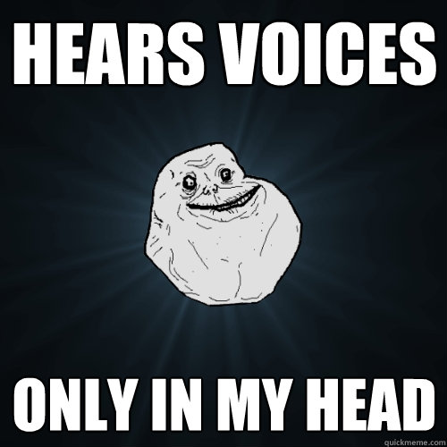 hears voices only in my head   Forever Alone