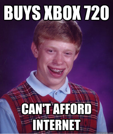 Buys Xbox 720 Can't Afford Internet - Buys Xbox 720 Can't Afford Internet  Bad Luck Brian