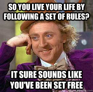 So you live your life by following a set of rules? It sure sounds like you've been set free - So you live your life by following a set of rules? It sure sounds like you've been set free  Condescending Wonka