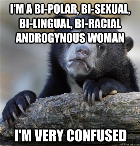 i'm a bi-polar, bi-sexual, bi-lingual, bi-racial androgynous woman i'm very confused - i'm a bi-polar, bi-sexual, bi-lingual, bi-racial androgynous woman i'm very confused  Confession Bear