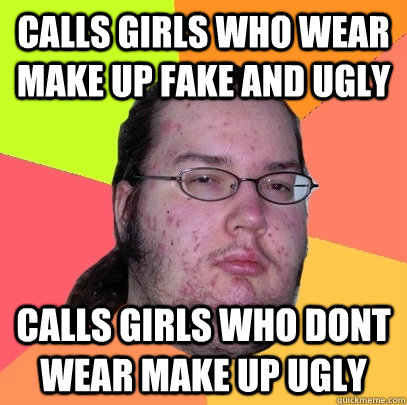 calls girls who wear make up fake and ugly calls girls who dont wear make up ugly - calls girls who wear make up fake and ugly calls girls who dont wear make up ugly  Butthurt Dweller