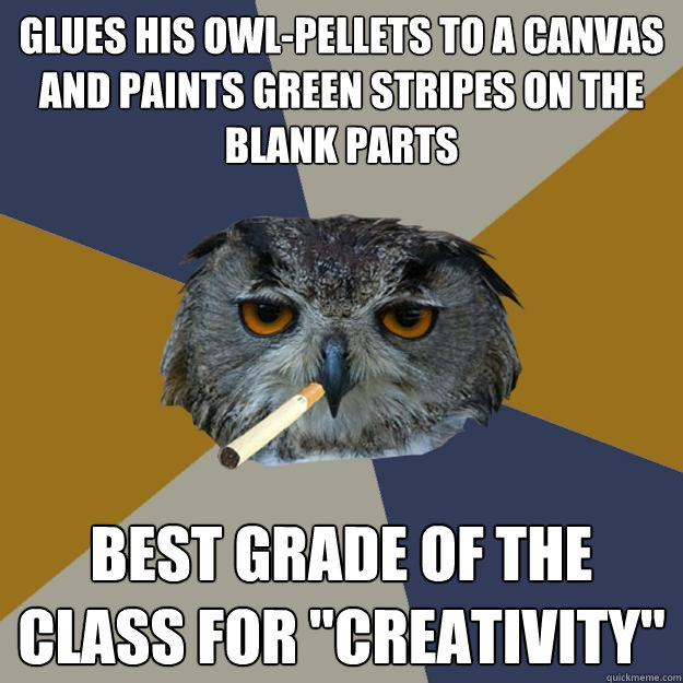 Glues his owl-pellets to a canvas and paints green stripes on the blank parts Best grade of the class for 