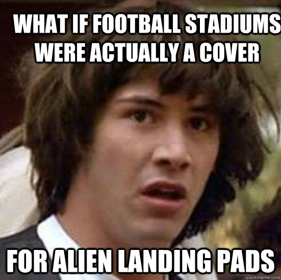 What if football stadiums were actually a cover For alien landing pads  conspiracy keanu