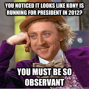 You noticed it looks like kony is running for president in 2012? you must be so observant  Condescending Wonka