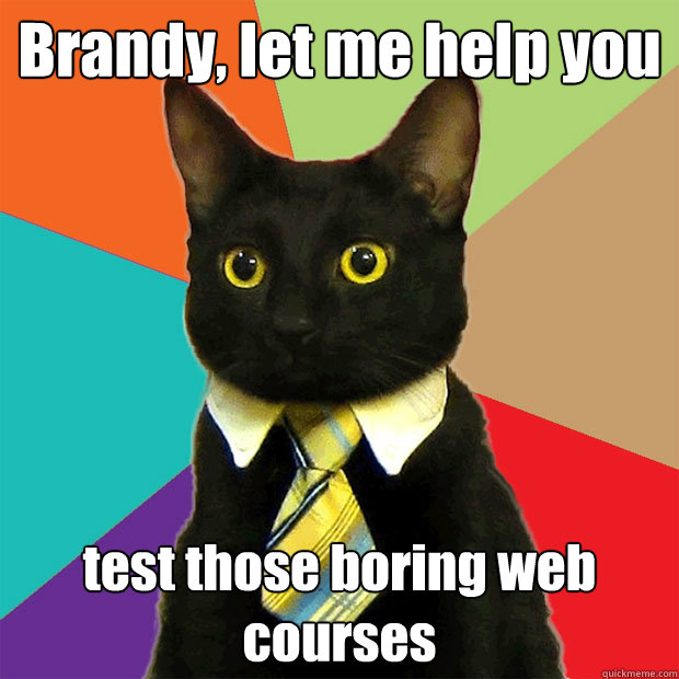 Brandy, let me help you test those boring web courses  Business Cat