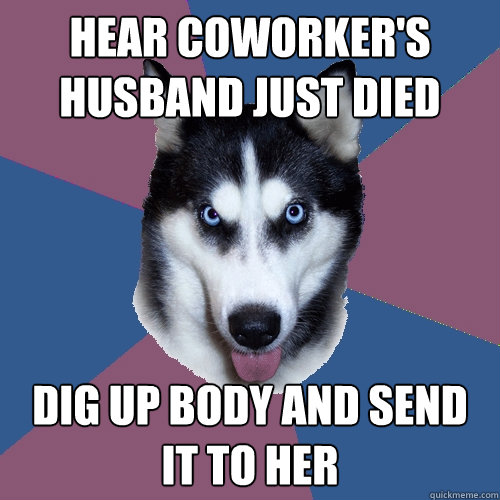 Hear Coworker's Husband just Died Dig up body and send it to her   Creeper Canine