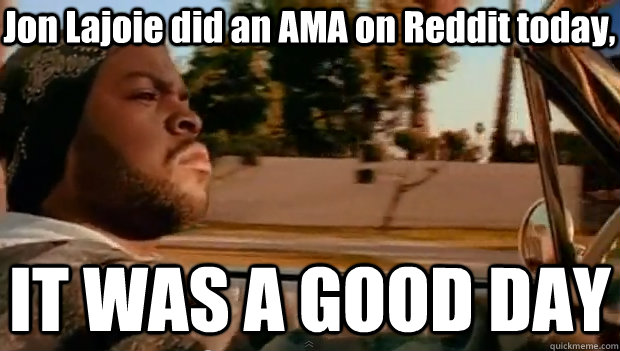 Jon Lajoie did an AMA on Reddit today, IT WAS A GOOD DAY  It was a good day