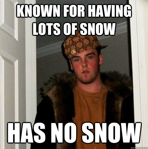 Known for having lots of snow has no snow - Known for having lots of snow has no snow  Scumbag Steve