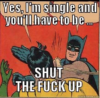  YES, I'M SINGLE AND YOU'LL HAVE TO BE ... SHUT THE FUCK UP Slappin Batman