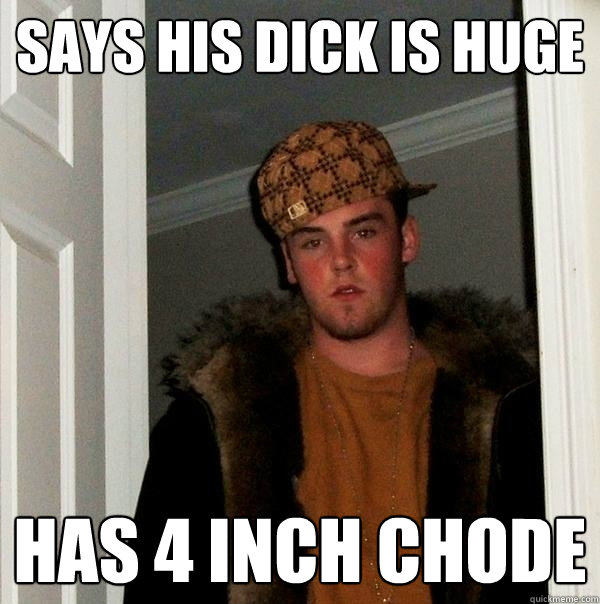 says his dick is huge has 4 inch chode  Scumbag Steve