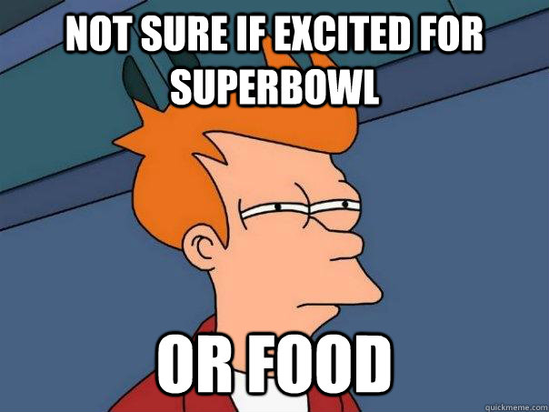 Not sure if excited for superbowl Or food  Futurama Fry