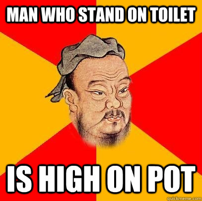 Man who stand on toilet is high on pot - Man who stand on toilet is high on pot  Confucius says