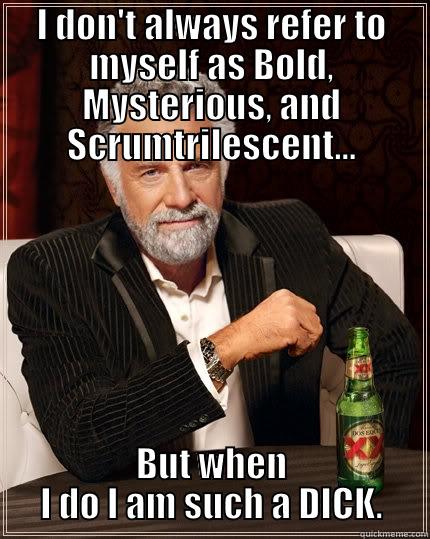 I DON'T ALWAYS REFER TO MYSELF AS BOLD, MYSTERIOUS, AND SCRUMTRILESCENT... BUT WHEN I DO I AM SUCH A DICK. The Most Interesting Man In The World