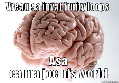 VREAU SA INVAT FRUITY LOOPS  ASA CA MA JOC NFS WORLD Scumbag Brain