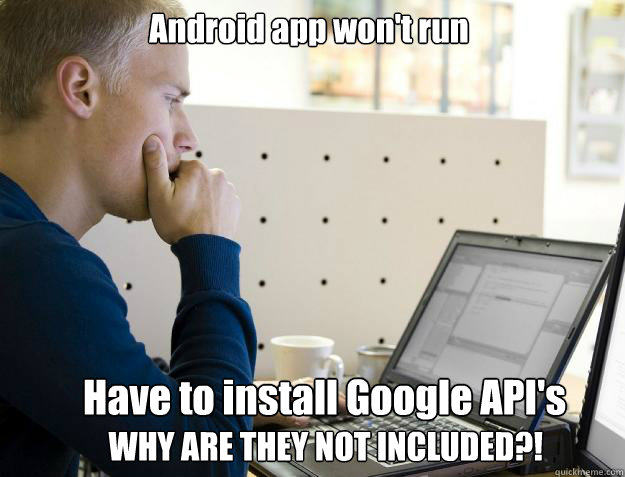 Android app won't run Have to install Google API's WHY ARE THEY NOT INCLUDED?!  Programmer