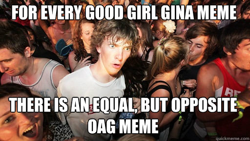 For every Good girl gina meme
 There is an equal, but opposite OAG meme  Sudden Clarity Clarence