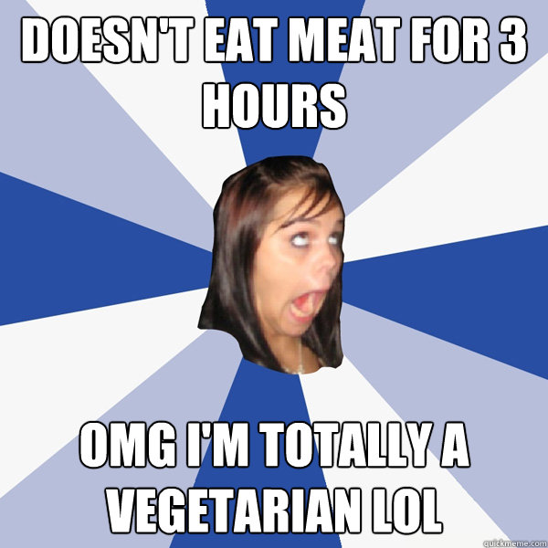 doesn't eat meat for 3 hours omg i'm totally a vegetarian lol  Annoying Facebook Girl